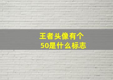 王者头像有个50是什么标志