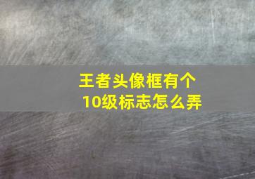 王者头像框有个10级标志怎么弄