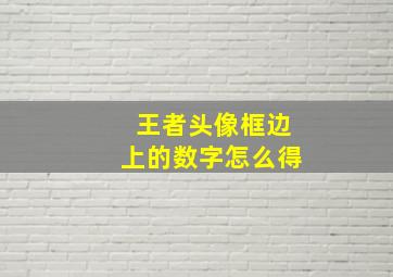 王者头像框边上的数字怎么得