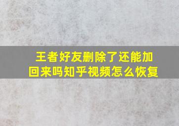 王者好友删除了还能加回来吗知乎视频怎么恢复