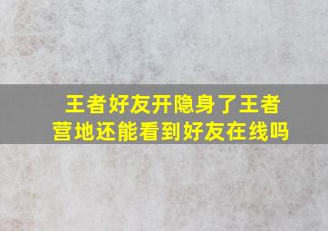 王者好友开隐身了王者营地还能看到好友在线吗