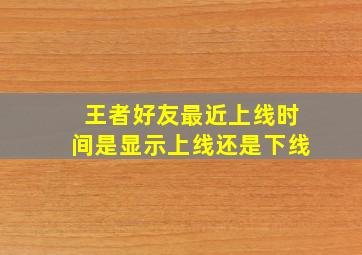 王者好友最近上线时间是显示上线还是下线