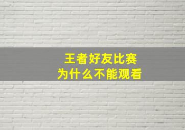 王者好友比赛为什么不能观看