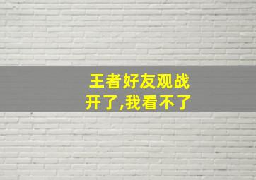 王者好友观战开了,我看不了