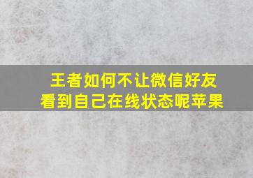 王者如何不让微信好友看到自己在线状态呢苹果