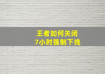 王者如何关闭7小时强制下线