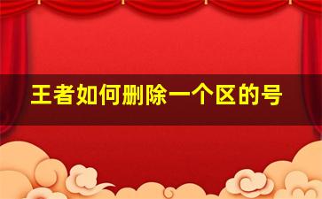 王者如何删除一个区的号