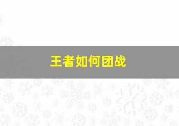 王者如何团战