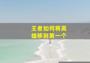 王者如何将英雄移到第一个