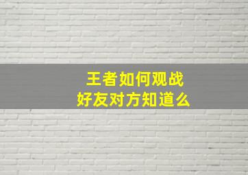 王者如何观战好友对方知道么