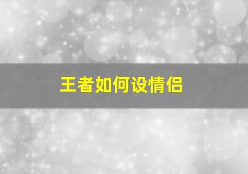 王者如何设情侣