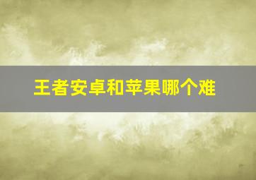 王者安卓和苹果哪个难