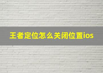 王者定位怎么关闭位置ios