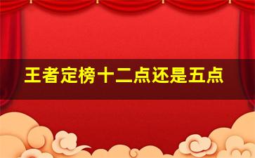 王者定榜十二点还是五点