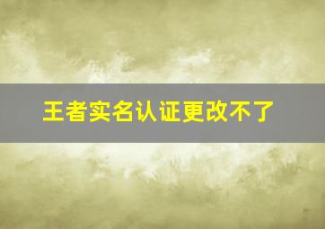 王者实名认证更改不了