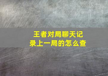 王者对局聊天记录上一局的怎么查