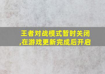 王者对战模式暂时关闭,在游戏更新完成后开启