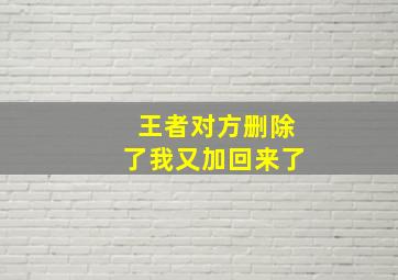 王者对方删除了我又加回来了