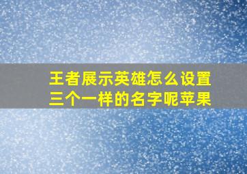 王者展示英雄怎么设置三个一样的名字呢苹果