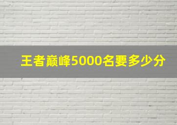 王者巅峰5000名要多少分