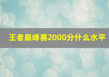 王者巅峰赛2000分什么水平