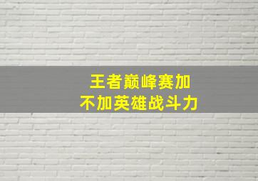 王者巅峰赛加不加英雄战斗力