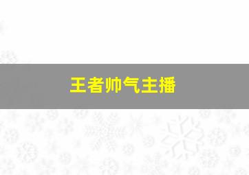 王者帅气主播