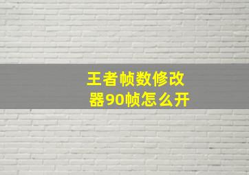 王者帧数修改器90帧怎么开