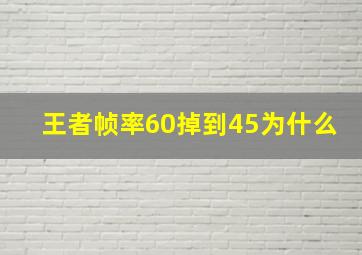 王者帧率60掉到45为什么