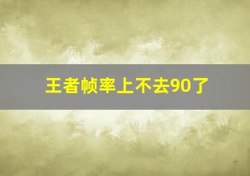 王者帧率上不去90了