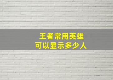 王者常用英雄可以显示多少人