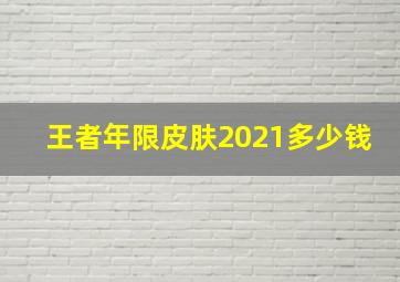 王者年限皮肤2021多少钱