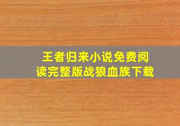 王者归来小说免费阅读完整版战狼血族下载