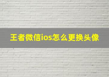 王者微信ios怎么更换头像