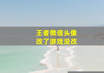 王者微信头像改了游戏没改