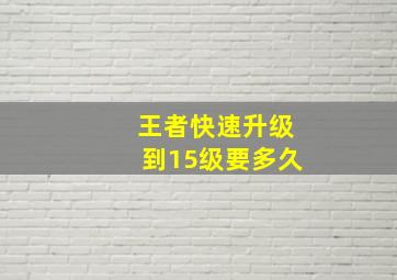 王者快速升级到15级要多久