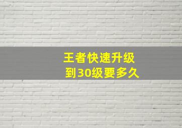 王者快速升级到30级要多久