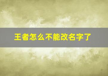 王者怎么不能改名字了