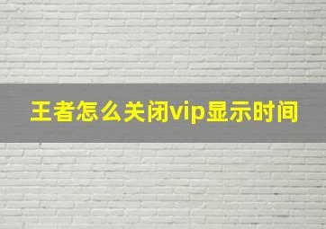 王者怎么关闭vip显示时间