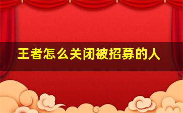 王者怎么关闭被招募的人