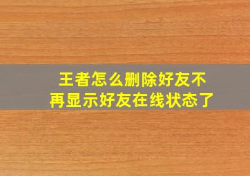 王者怎么删除好友不再显示好友在线状态了