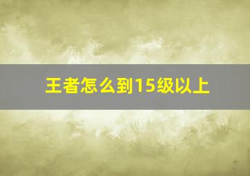 王者怎么到15级以上