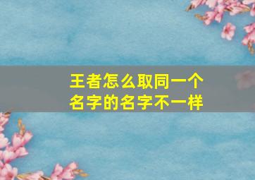 王者怎么取同一个名字的名字不一样