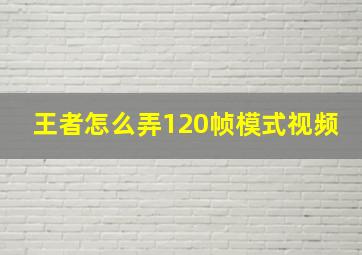 王者怎么弄120帧模式视频