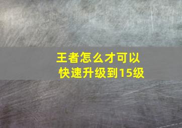 王者怎么才可以快速升级到15级