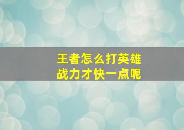 王者怎么打英雄战力才快一点呢