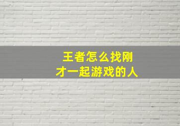 王者怎么找刚才一起游戏的人