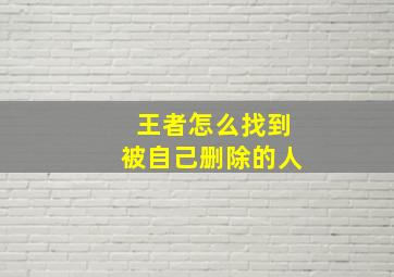 王者怎么找到被自己删除的人