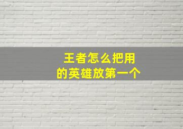 王者怎么把用的英雄放第一个