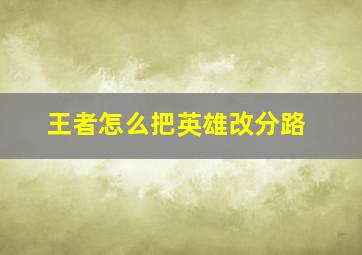 王者怎么把英雄改分路